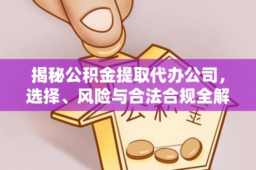 兖州揭秘公积金提取代办公司，选择、风险与合法合规全解析