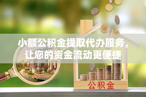 兖州小额公积金提取代办服务，让您的资金流动更便捷