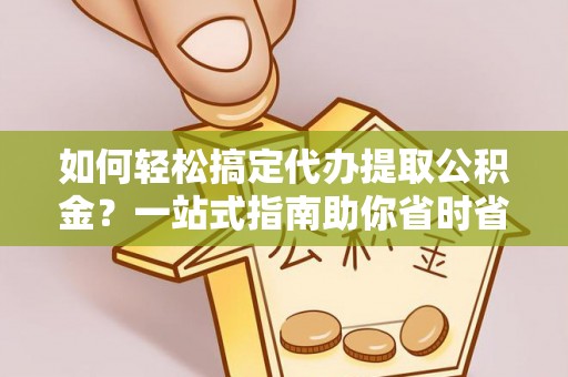 兖州如何轻松搞定代办提取公积金？一站式指南助你省时省心