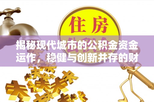 兖州揭秘现代城市的公积金资金运作，稳健与创新并存的财富管理之道
