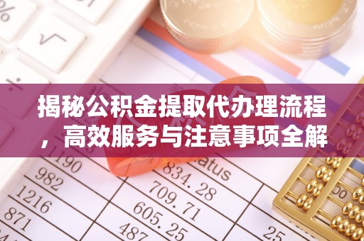兖州揭秘公积金提取代办理流程，高效服务与注意事项全解析