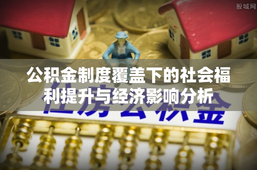 兖州公积金制度覆盖下的社会福利提升与经济影响分析