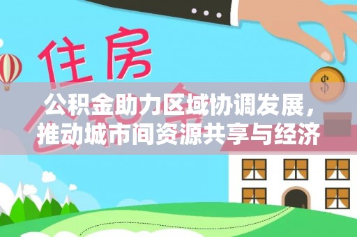 兖州公积金助力区域协调发展，推动城市间资源共享与经济均衡发展