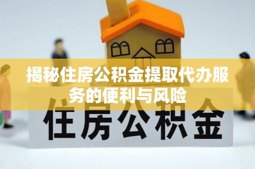兖州揭秘住房公积金提取代办服务的便利与风险
