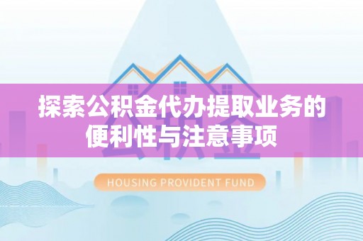 兖州探索公积金代办提取业务的便利性与注意事项
