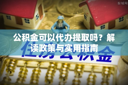 兖州公积金可以代办提取吗？解读政策与实用指南