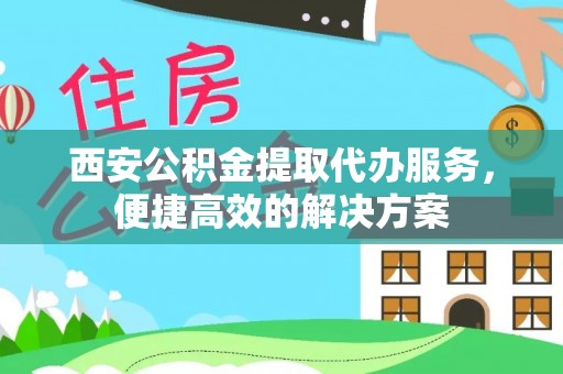 兖州西安公积金提取代办服务，便捷高效的解决方案