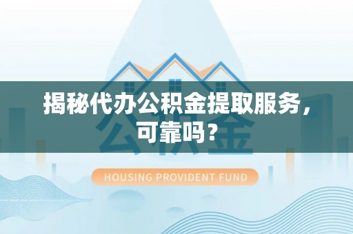 兖州揭秘代办公积金提取服务，可靠吗？