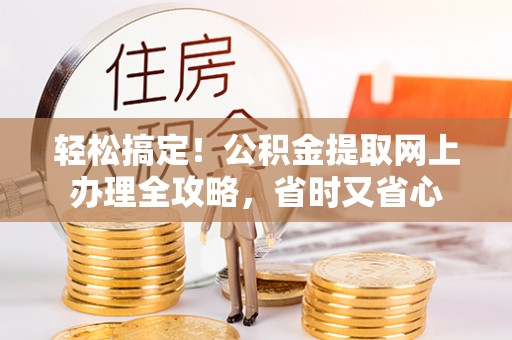 兖州轻松搞定！公积金提取网上办理全攻略，省时又省心