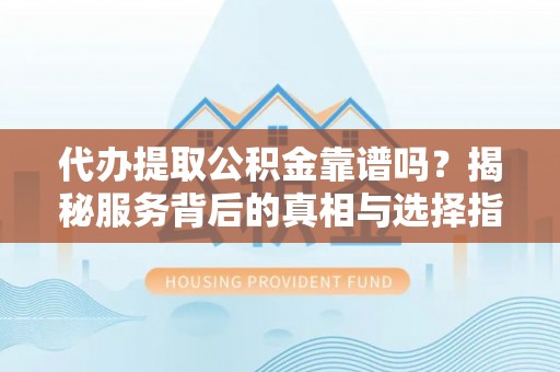 兖州代办提取公积金靠谱吗？揭秘服务背后的真相与选择指南