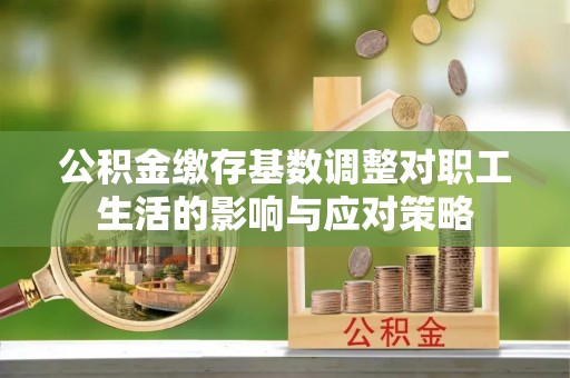 兖州公积金缴存基数调整对职工生活的影响与应对策略