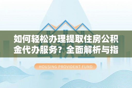 兖州如何轻松办理提取住房公积金代办服务？全面解析与指南