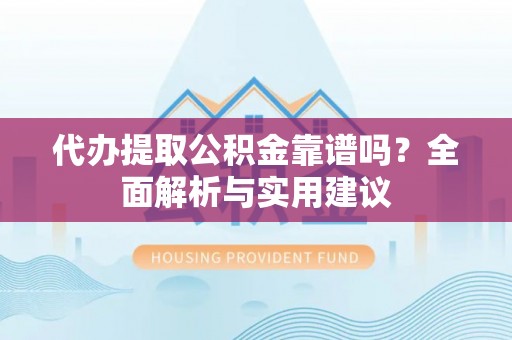 兖州代办提取公积金靠谱吗？全面解析与实用建议