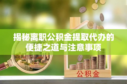 兖州揭秘离职公积金提取代办的便捷之道与注意事项