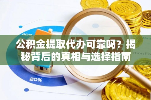 兖州公积金提取代办可靠吗？揭秘背后的真相与选择指南