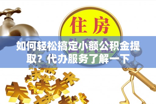 兖州如何轻松搞定小额公积金提取？代办服务了解一下
