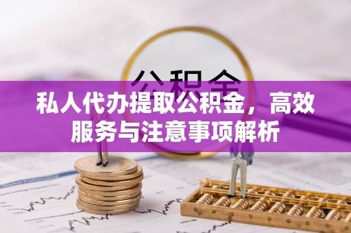 兖州私人代办提取公积金，高效服务与注意事项解析