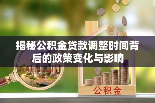 兖州揭秘公积金贷款调整时间背后的政策变化与影响