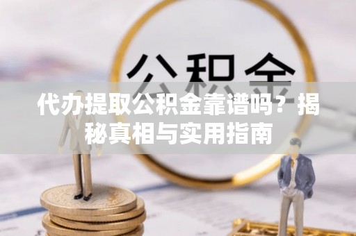 兖州代办提取公积金靠谱吗？揭秘真相与实用指南