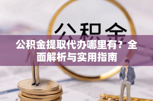 兖州公积金提取代办哪里有？全面解析与实用指南