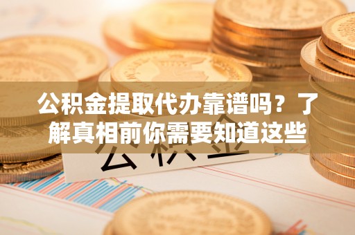 兖州公积金提取代办靠谱吗？了解真相前你需要知道这些