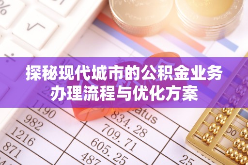 兖州探秘现代城市的公积金业务办理流程与优化方案