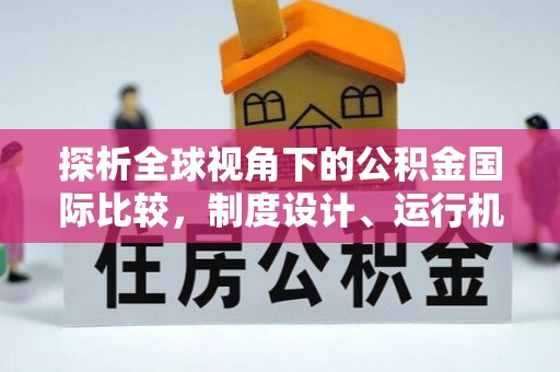 兖州探析全球视角下的公积金国际比较，制度设计、运行机制与未来趋势