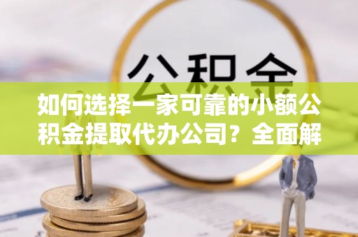 兖州如何选择一家可靠的小额公积金提取代办公司？全面解析与指南