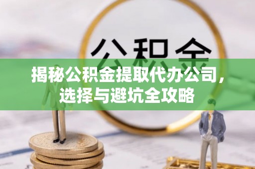 兖州揭秘公积金提取代办公司，选择与避坑全攻略