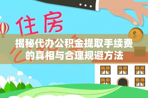 兖州揭秘代办公积金提取手续费的真相与合理规避方法