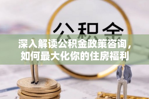 兖州深入解读公积金政策咨询，如何最大化你的住房福利