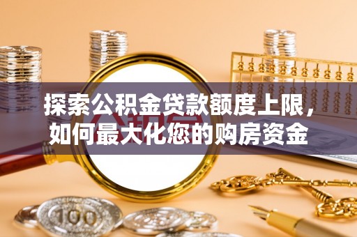 兖州探索公积金贷款额度上限，如何最大化您的购房资金