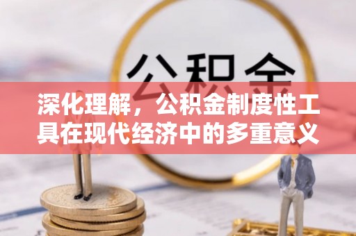兖州深化理解，公积金制度性工具在现代经济中的多重意义