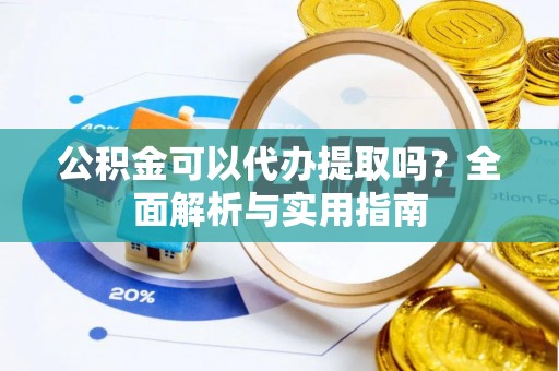 兖州公积金可以代办提取吗？全面解析与实用指南