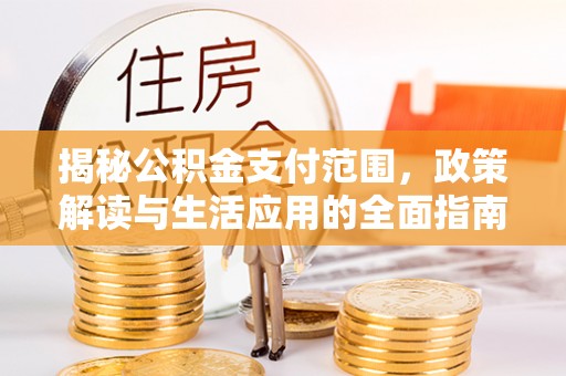 兖州揭秘公积金支付范围，政策解读与生活应用的全面指南