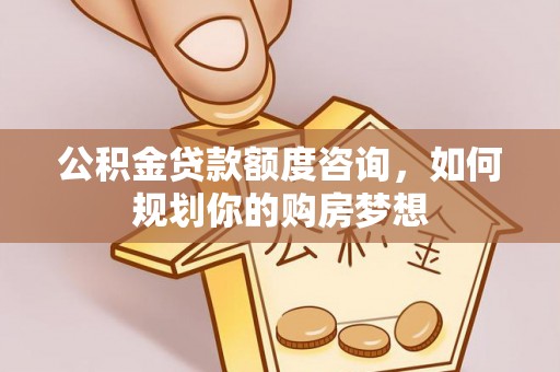 兖州公积金贷款额度咨询，如何规划你的购房梦想