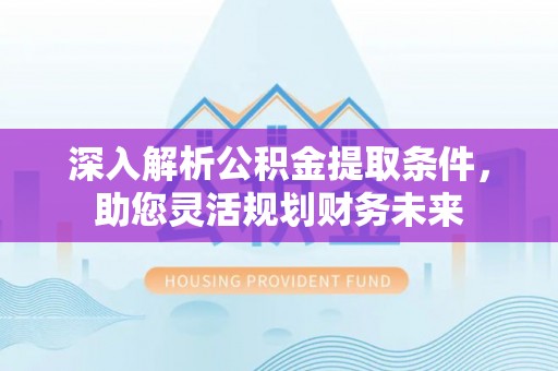 兖州深入解析公积金提取条件，助您灵活规划财务未来