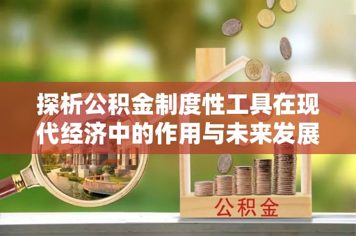 兖州探析公积金制度性工具在现代经济中的作用与未来发展趋势