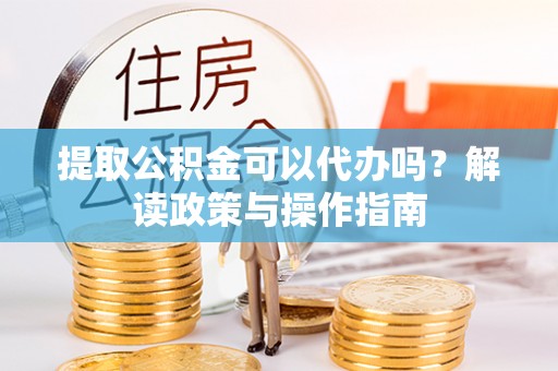 兖州提取公积金可以代办吗？解读政策与操作指南
