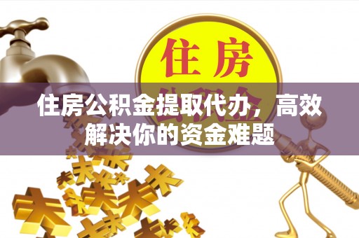 兖州住房公积金提取代办，高效解决你的资金难题