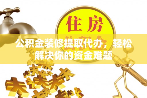 兖州公积金装修提取代办，轻松解决你的资金难题
