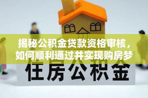 兖州揭秘公积金贷款资格审核，如何顺利通过并实现购房梦想