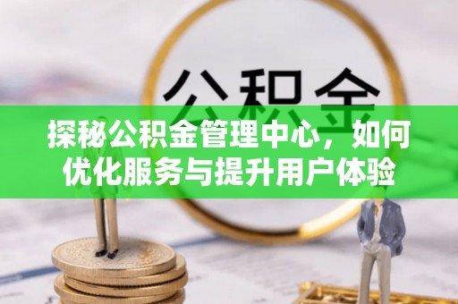 兖州探秘公积金管理中心，如何优化服务与提升用户体验