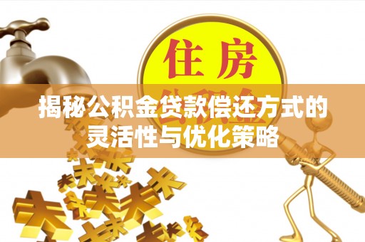 兖州揭秘公积金贷款偿还方式的灵活性与优化策略