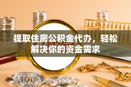 兖州提取住房公积金代办，轻松解决你的资金需求