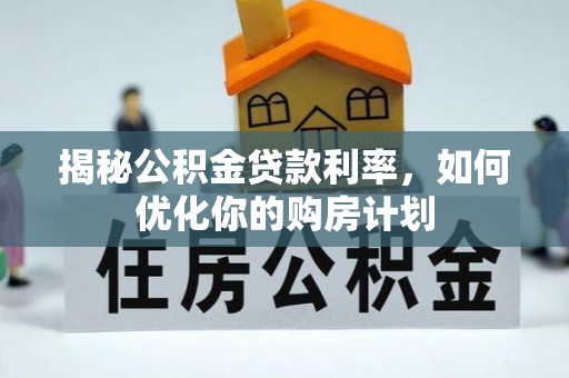 兖州揭秘公积金贷款利率，如何优化你的购房计划