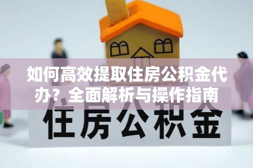 兖州如何高效提取住房公积金代办？全面解析与操作指南