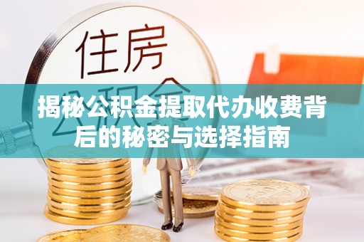 兖州揭秘公积金提取代办收费背后的秘密与选择指南