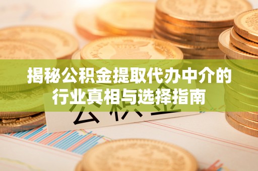 兖州揭秘公积金提取代办中介的行业真相与选择指南