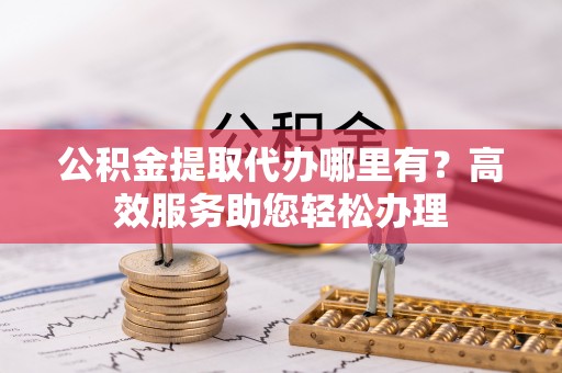 兖州公积金提取代办哪里有？高效服务助您轻松办理